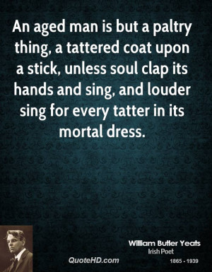 An aged man is but a paltry thing, a tattered coat upon a stick ...