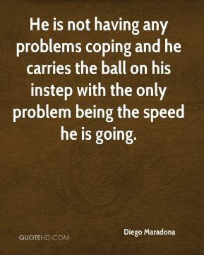 ... with the only problem being the speed he is going. - Diego Maradona
