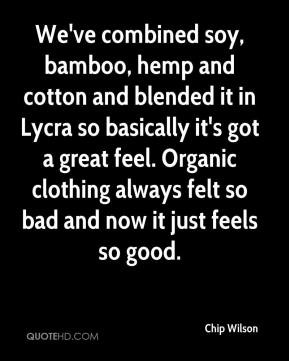 Chip Wilson - We've combined soy, bamboo, hemp and cotton and blended ...