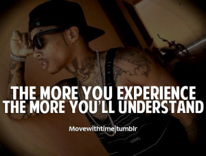 The more you experience. The more you'll understand.
