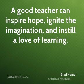 good teacher can inspire hope ignite the imagination and instill a