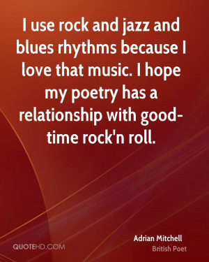 use rock and jazz and blues rhythms because I love that music. I ...