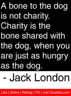 bone to the dog is not charity. Charity is the bone shared with the ...