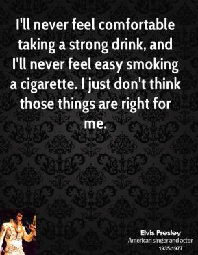 ll never feel comfortable taking a strong drink, and I'll never feel ...