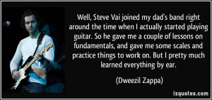 Well, Steve Vai joined my dad's band right around the time when I ...