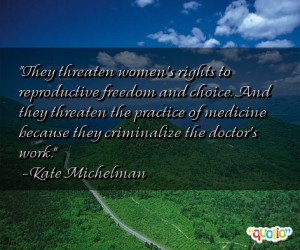 They threaten women's rights to reproductive freedom and choice. And ...