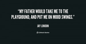 My father would take me to the playground, and put me on mood swings ...