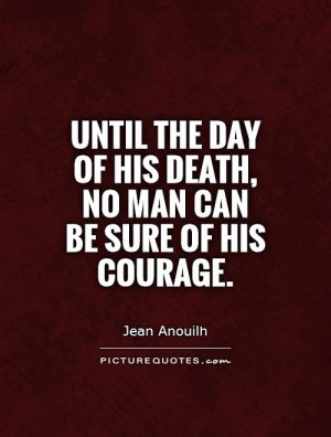 ... day of his death, no man can be sure of his courage Picture Quote #1