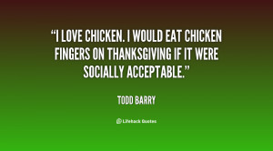 love chicken. I would eat chicken fingers on Thanksgiving if it were ...