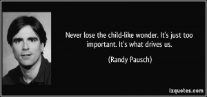 Never lose the child-like wonder. It's just too important. It's what ...
