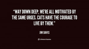Way down deep, we're all motivated by the same urges. Cats have the ...
