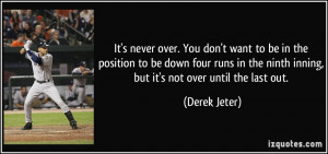 ... the ninth inning, but it's not over until the last out. - Derek Jeter