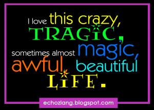 love this crazy, tragic, sometimes almost magic, awful, beautiful ...