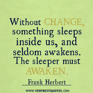 Without change, something sleeps inside us, and seldom awakens. The ...