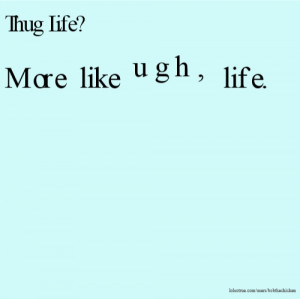Thug Life? More like ugh, life.