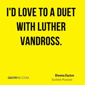 Sheena Easton - I'd love to a duet with Luther Vandross.