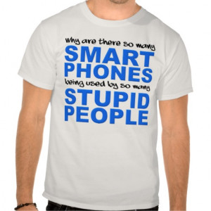 Why Are There So Many Smart Phones Being Used By So Many Stupid People