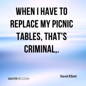 David Elliott - When I have to replace my picnic tables, that's ...