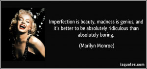Imperfection is beauty, madness is genius, and it's better to be ...