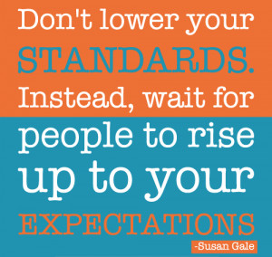 Don't lower your high Standards wait for people to rise up to your ...