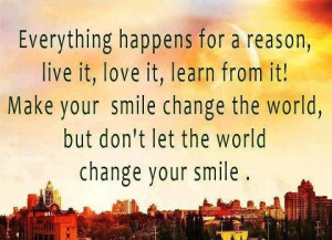 Everything happens for a reason, live it, love it, learn from it! Make ...