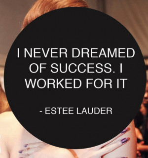 29. “I never dream of success. I worked for it.” — Estee Lauder