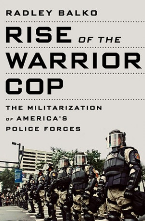 Rise of the Warrior Cop: The Militarization of America’s Police ...