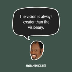 The vision is always greater than the visionary.” — Myles Munroe # ...