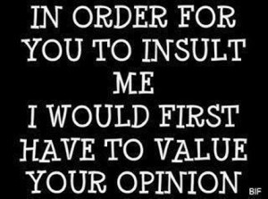 In order for you to insult me…!