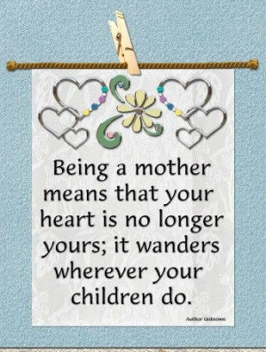 Being a Mother means that your heart is no longer yours; it wanders ...