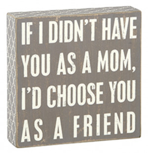 If I Didn?t Have You As Mom I'd Choose You As A Friend Wood Sign