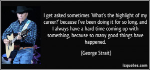 get asked sometimes 'What's the highlight of my career?' because I ...