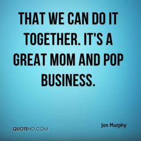 jon-murphy-quote-that-we-can-do-it-together-its-a-great-mom-and-pop ...