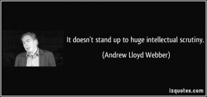 ... doesn't stand up to huge intellectual scrutiny. - Andrew Lloyd Webber