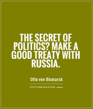 ... secret of politics? Make a good treaty with Russia Picture Quote #1