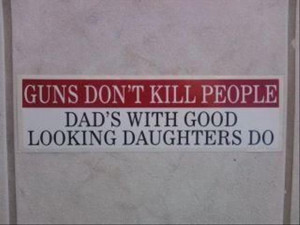 Guns don't kill people: Dad's with good looking daughters do. http ...