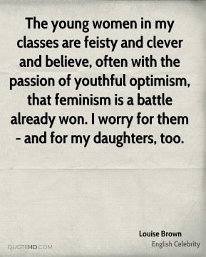 The young women in my classes are feisty and clever and believe, often ...