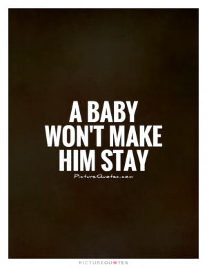 baby won't make him stay Picture Quote #1