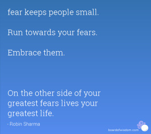 ... . On the other side of your greatest fears lives your greatest life