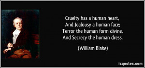 Cruelty has a human heart, And Jealousy a human face; Terror the human ...