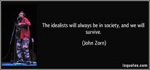 ... idealists will always be in society, and we will survive. - John Zorn
