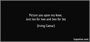 quote-picture-you-upon-my-knee-just-tea-for-two-and-two-for-tea-irving ...