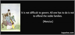 It is not difficult to govern. All one has to do is not to offend the ...