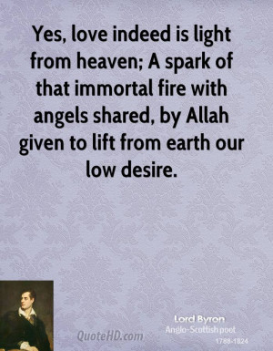 Yes, love indeed is light from heaven; A spark of that immortal fire ...