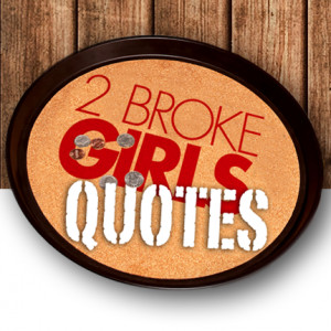 Broke Girls Quotes