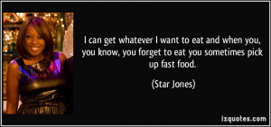 whatever I want to eat and when you, you know, you forget to eat you ...