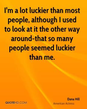 Dana Hill - I'm a lot luckier than most people, although I used to ...