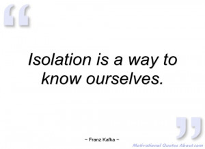isolation is a way to know ourselves franz kafka