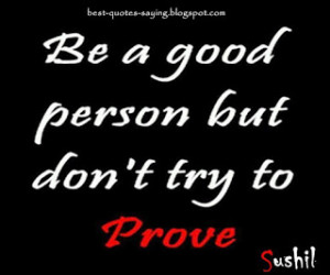 Be a good person but don't try to prove.