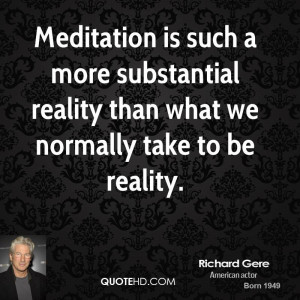 Meditation is such a more substantial reality than what we normally ...
